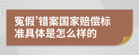冤假’错案国家赔偿标准具体是怎么样的