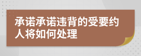 承诺承诺违背的受要约人将如何处理