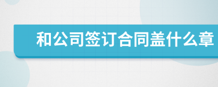 和公司签订合同盖什么章