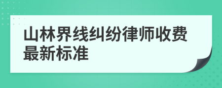 山林界线纠纷律师收费最新标准