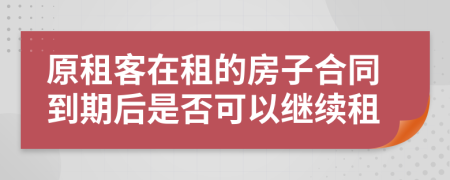 原租客在租的房子合同到期后是否可以继续租