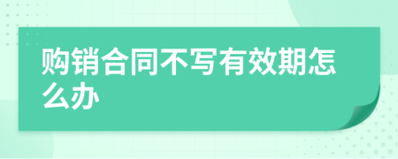 购销合同不写有效期怎么办