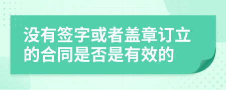 没有签字或者盖章订立的合同是否是有效的