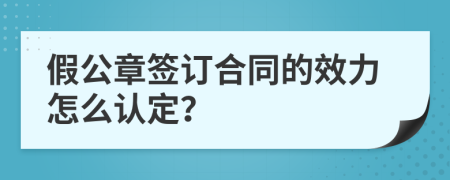 假公章签订合同的效力怎么认定？