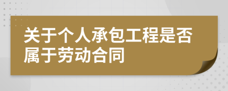 关于个人承包工程是否属于劳动合同