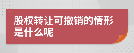 股权转让可撤销的情形是什么呢