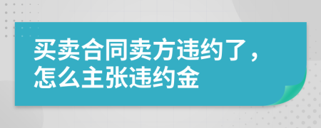 买卖合同卖方违约了，怎么主张违约金