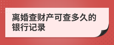 离婚查财产可查多久的银行记录