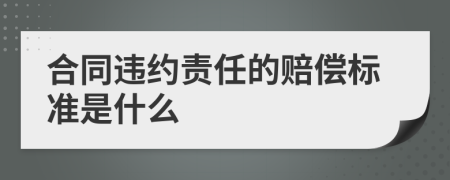 合同违约责任的赔偿标准是什么