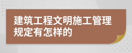 建筑工程文明施工管理规定有怎样的