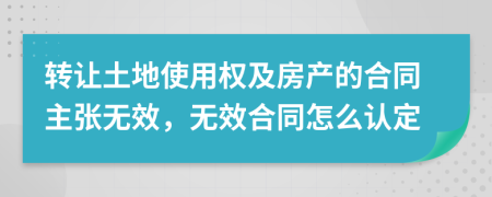 转让土地使用权及房产的合同主张无效，无效合同怎么认定