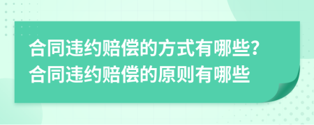 合同违约赔偿的方式有哪些？合同违约赔偿的原则有哪些