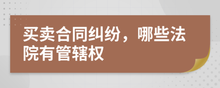 买卖合同纠纷，哪些法院有管辖权