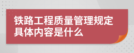 铁路工程质量管理规定具体内容是什么