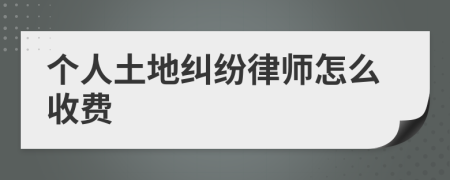 个人土地纠纷律师怎么收费
