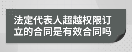 法定代表人超越权限订立的合同是有效合同吗