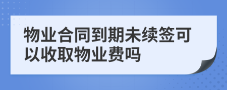 物业合同到期未续签可以收取物业费吗