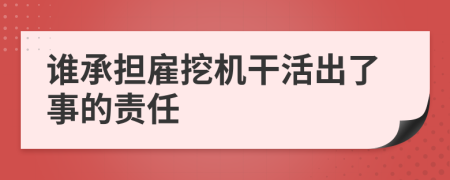 谁承担雇挖机干活出了事的责任