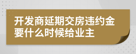 开发商延期交房违约金要什么时候给业主