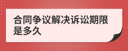 合同争议解决诉讼期限是多久