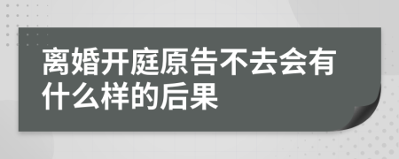 离婚开庭原告不去会有什么样的后果