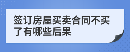 签订房屋买卖合同不买了有哪些后果