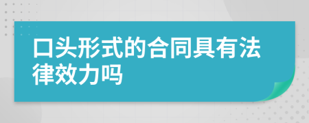 口头形式的合同具有法律效力吗