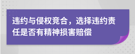 违约与侵权竞合，选择违约责任是否有精神损害赔偿