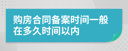 购房合同备案时间一般在多久时间以内