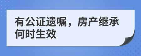 有公证遗嘱，房产继承何时生效