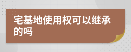 宅基地使用权可以继承的吗