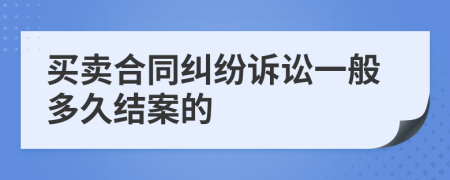 买卖合同纠纷诉讼一般多久结案的