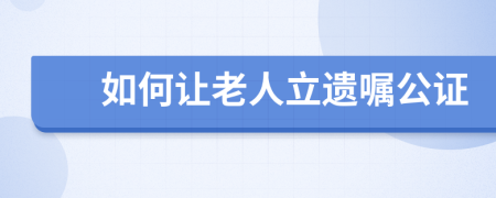 如何让老人立遗嘱公证