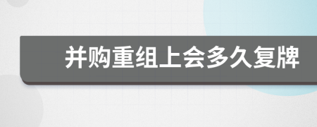 并购重组上会多久复牌
