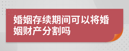婚姻存续期间可以将婚姻财产分割吗