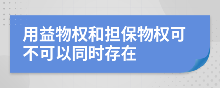 用益物权和担保物权可不可以同时存在