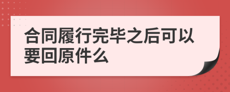 合同履行完毕之后可以要回原件么