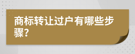 商标转让过户有哪些步骤？