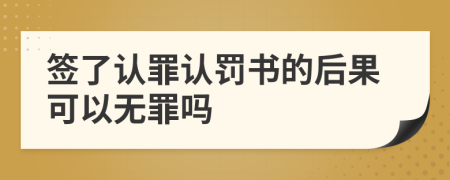 签了认罪认罚书的后果可以无罪吗