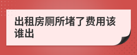 出租房厕所堵了费用该谁出