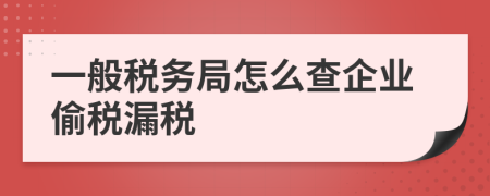一般税务局怎么查企业偷税漏税