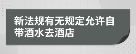 新法规有无规定允许自带酒水去酒店