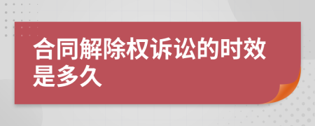 合同解除权诉讼的时效是多久