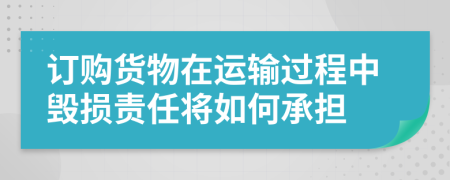 订购货物在运输过程中毁损责任将如何承担