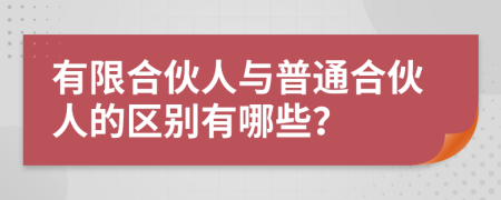 有限合伙人与普通合伙人的区别有哪些？
