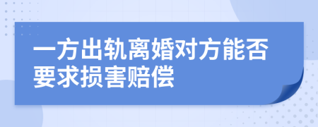 一方出轨离婚对方能否要求损害赔偿