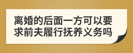 离婚的后面一方可以要求前夫履行抚养义务吗