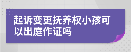 起诉变更抚养权小孩可以出庭作证吗