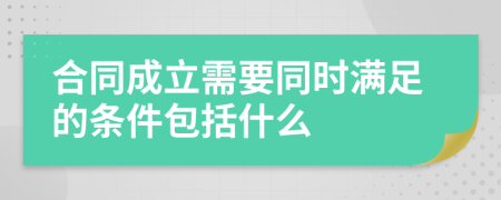 合同成立需要同时满足的条件包括什么