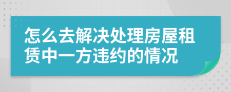 怎么去解决处理房屋租赁中一方违约的情况